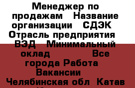 Менеджер по продажам › Название организации ­ СДЭК › Отрасль предприятия ­ ВЭД › Минимальный оклад ­ 15 000 - Все города Работа » Вакансии   . Челябинская обл.,Катав-Ивановск г.